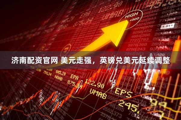 济南配资官网 美元走强，英镑兑美元延续调整